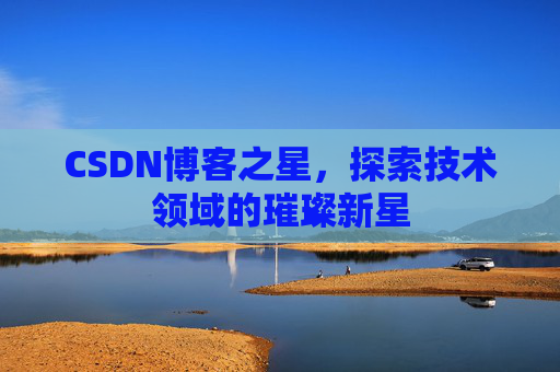 CSDN博客之星，探索技术领域的璀璨新星